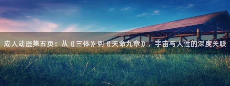 看里番：成人动漫第五页：从《三体》到《天命九章》，宇宙与人性的深度关联