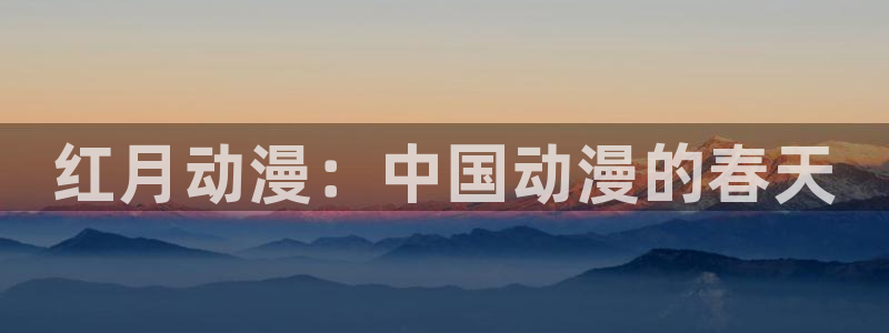 给我播放里番动漫：红月动漫：中国动漫的春天