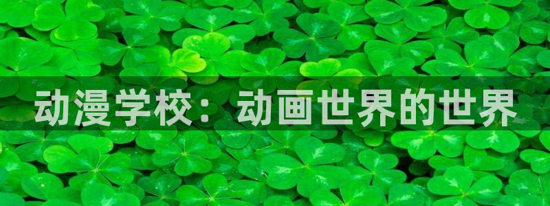 里番漫画入口：动漫学校：动画世界的世界