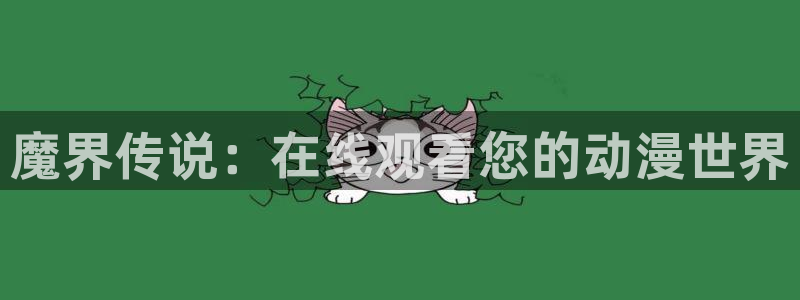 精品里番：魔界传说：在线观看您的动漫世界