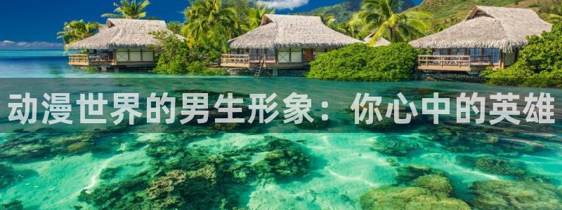里番漫推荐：动漫世界的男生形象：你心中的英雄